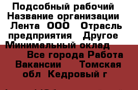 Подсобный рабочий › Название организации ­ Лента, ООО › Отрасль предприятия ­ Другое › Минимальный оклад ­ 22 500 - Все города Работа » Вакансии   . Томская обл.,Кедровый г.